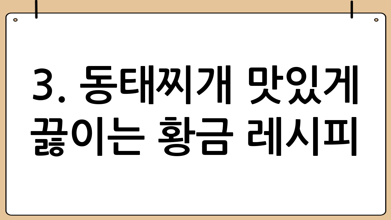 3. 동태찌개 맛있게 끓이는 황금 레시피!