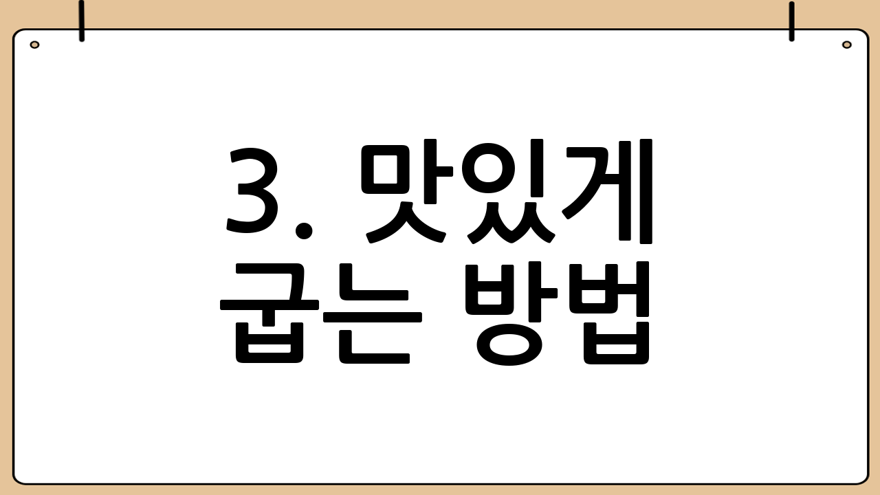 3. 맛있게 굽는 방법: 겉바속촉의 비결
