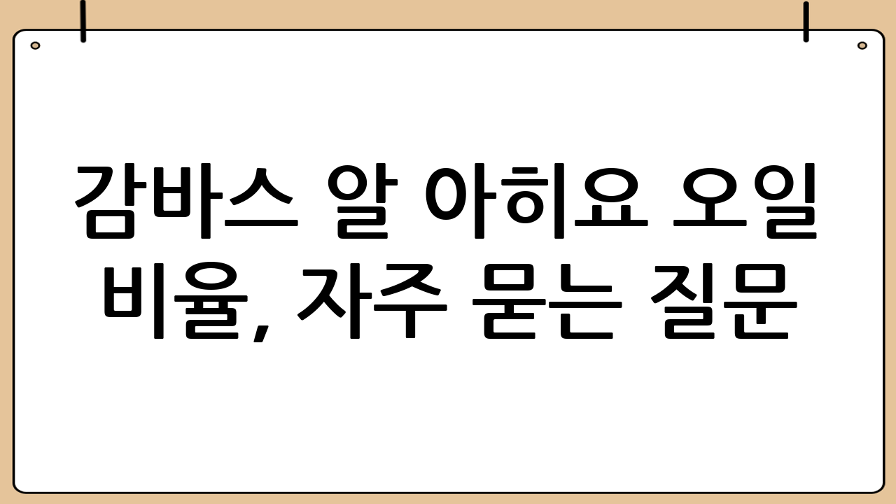 감바스 알 아히요 오일 비율, 자주 묻는 질문 (FAQ)