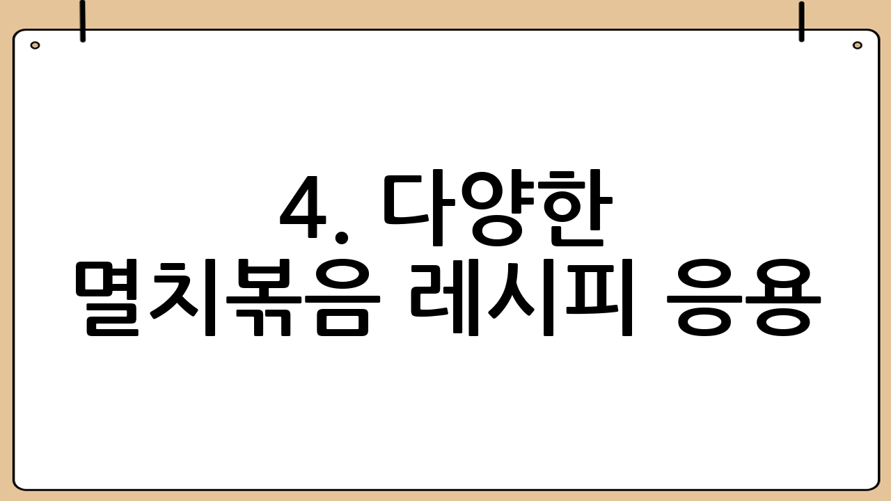 4. 다양한 멸치볶음 레시피 응용
