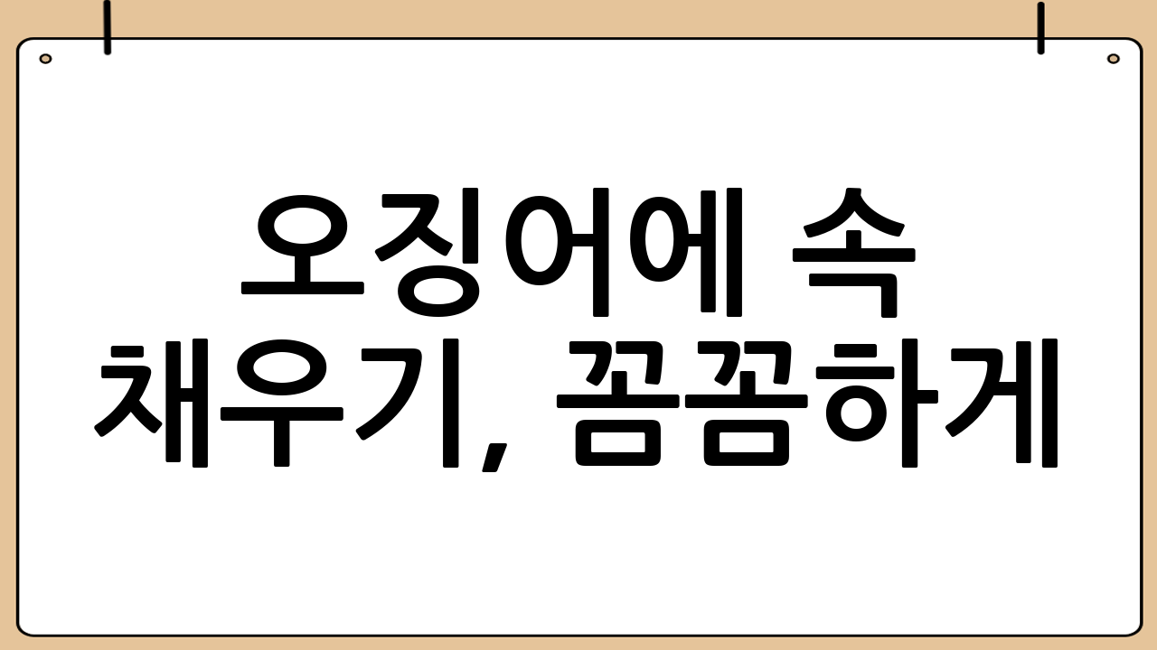 오징어에 속 채우기, 꼼꼼하게!