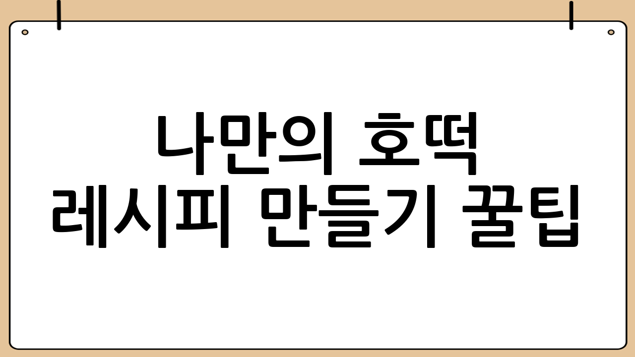 나만의 호떡 레시피 만들기 꿀팁!