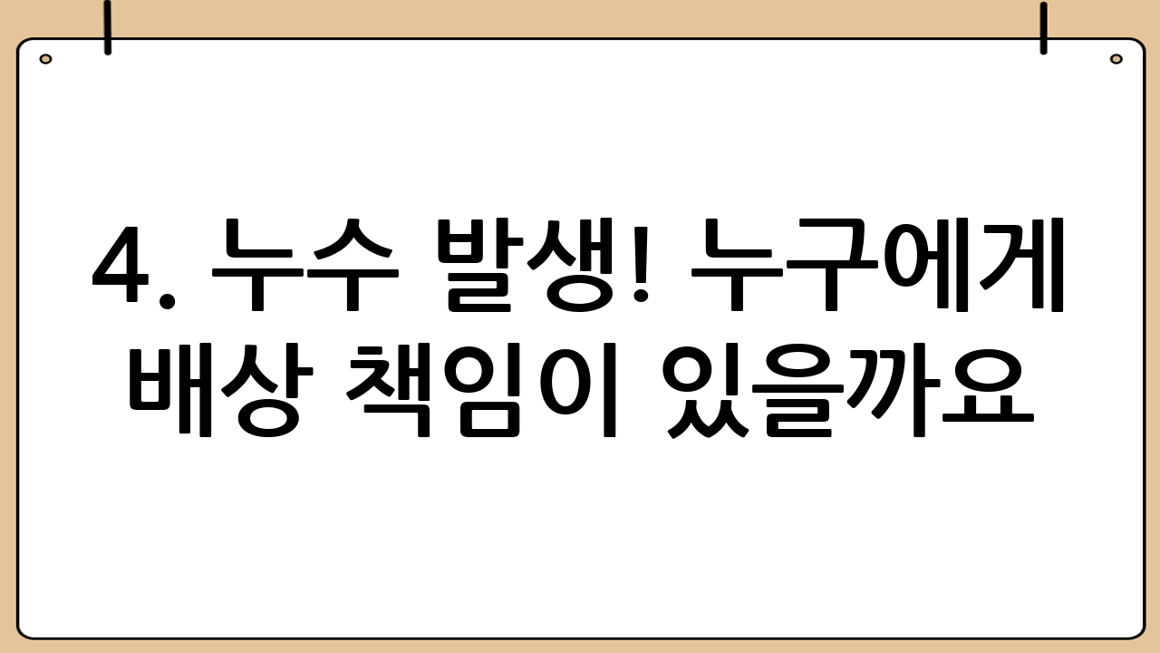 4. 누수 발생! 누구에게 배상 책임이 있을까요? 법률 전문가의 명쾌한 해설