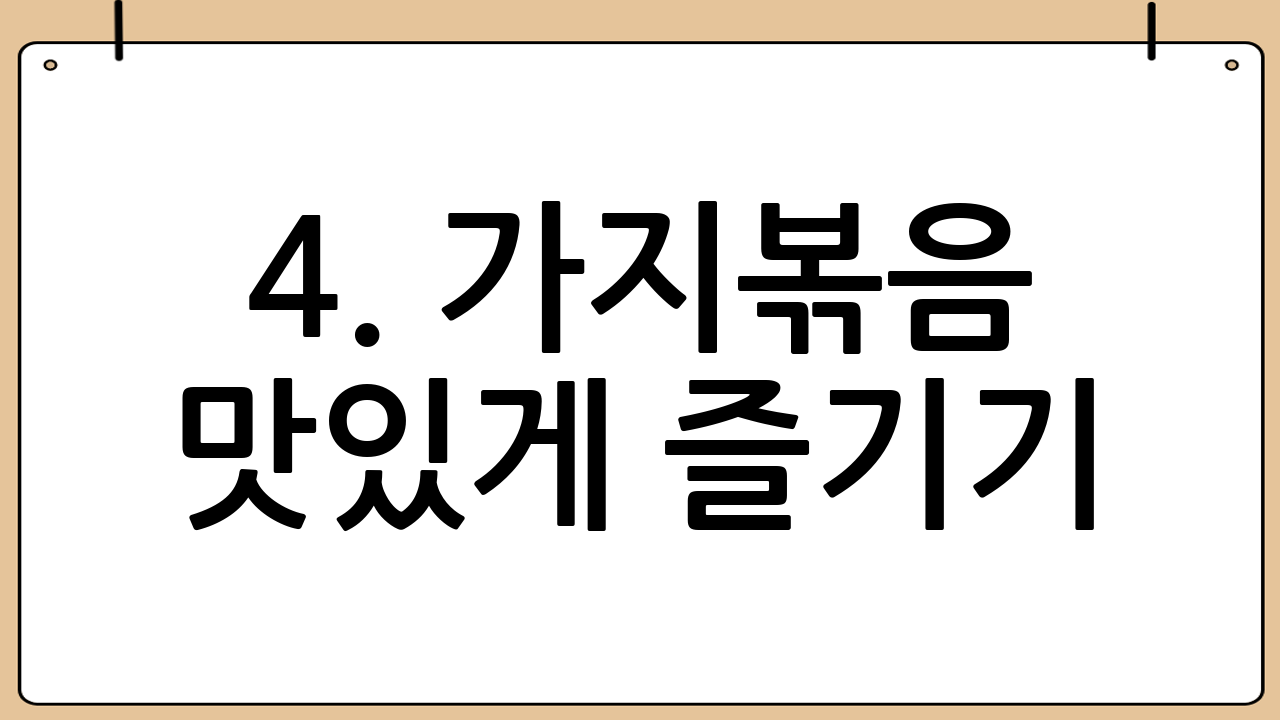 4. 가지볶음 맛있게 즐기기: 다양한 활용법