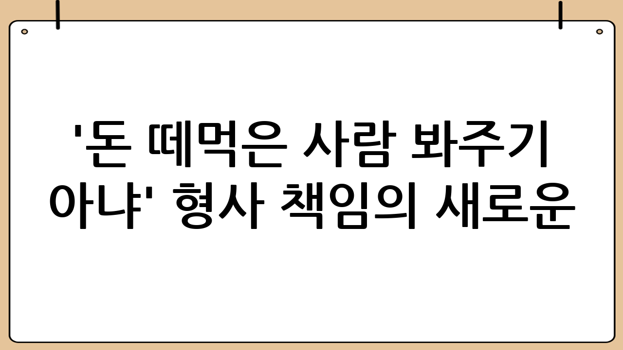 '돈 떼먹은 사람 봐주기 아냐' – 형사 책임의 새로운 틀
