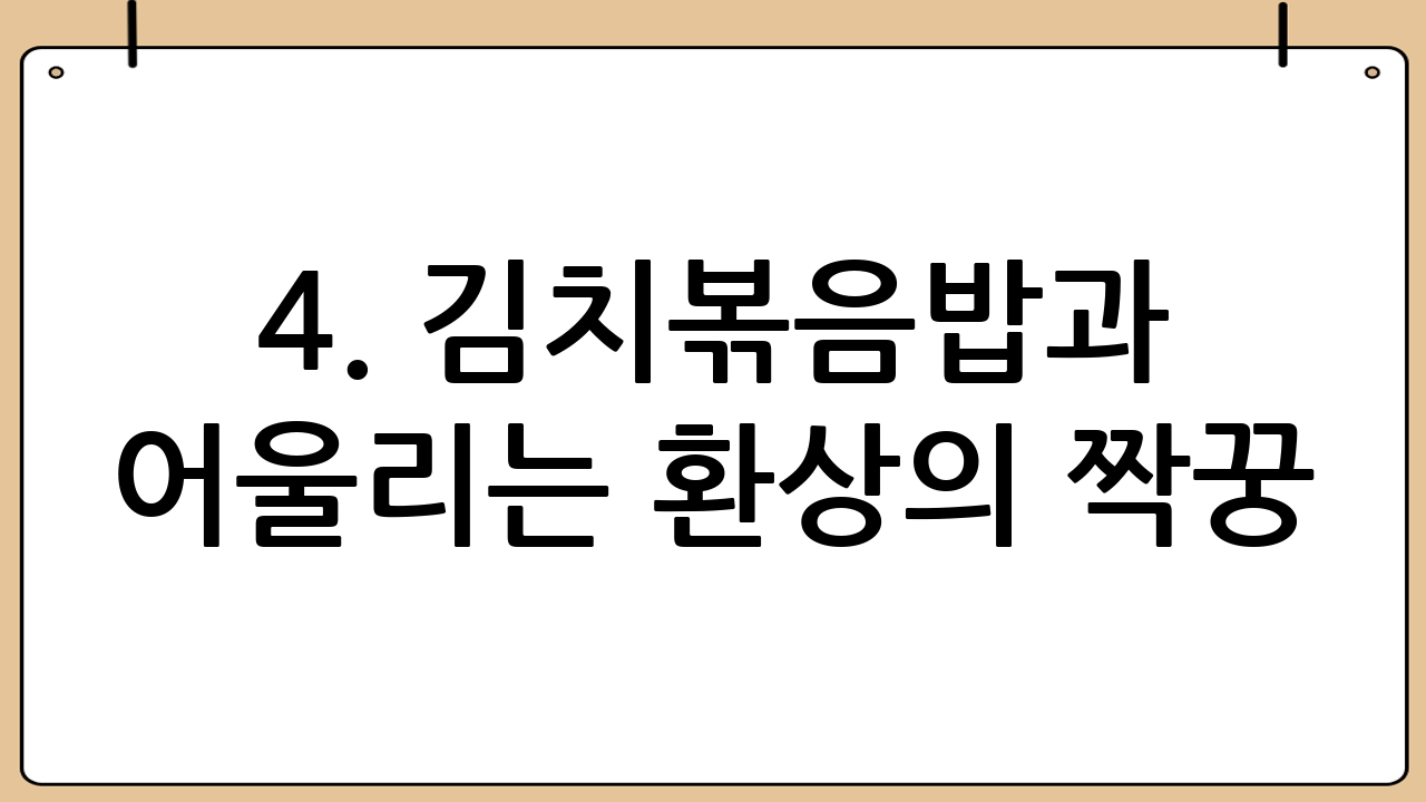 4. 김치볶음밥과 어울리는 환상의 짝꿍