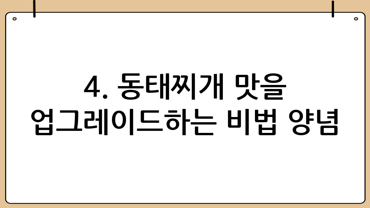 4. 동태찌개 맛을 업그레이드하는 비법 양념!