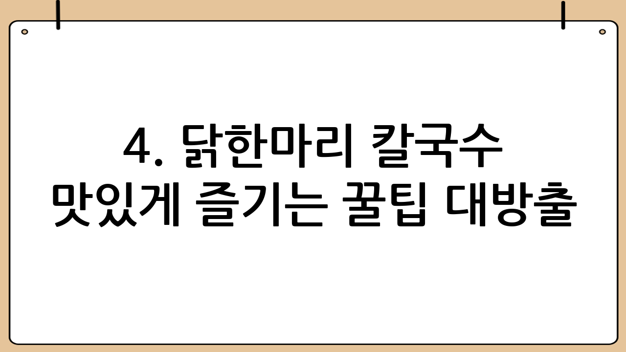 4. 닭한마리 칼국수 맛있게 즐기는 꿀팁 대방출!