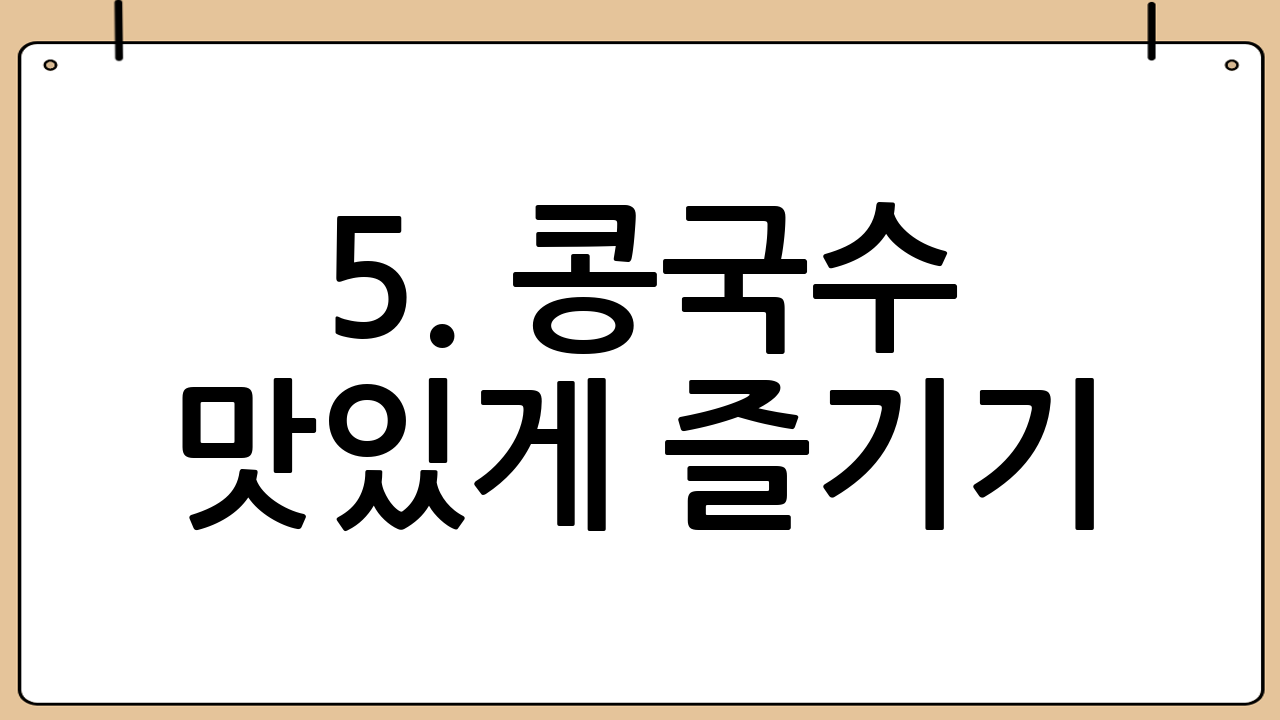 5. 콩국수 맛있게 즐기기: 고명과 함께