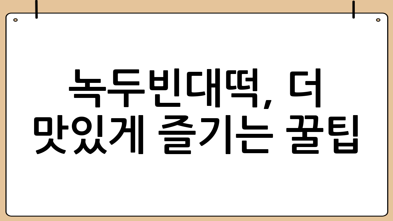 녹두빈대떡, 더 맛있게 즐기는 꿀팁!