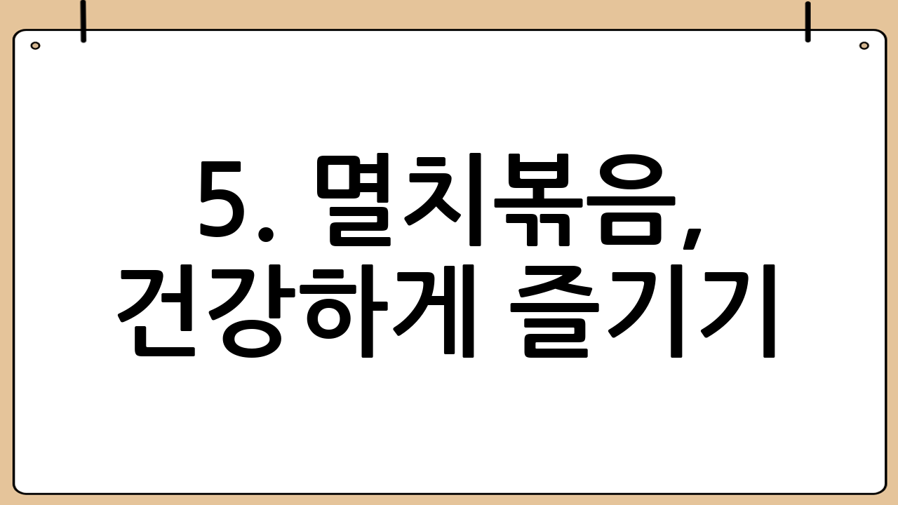 5. 멸치볶음, 건강하게 즐기기