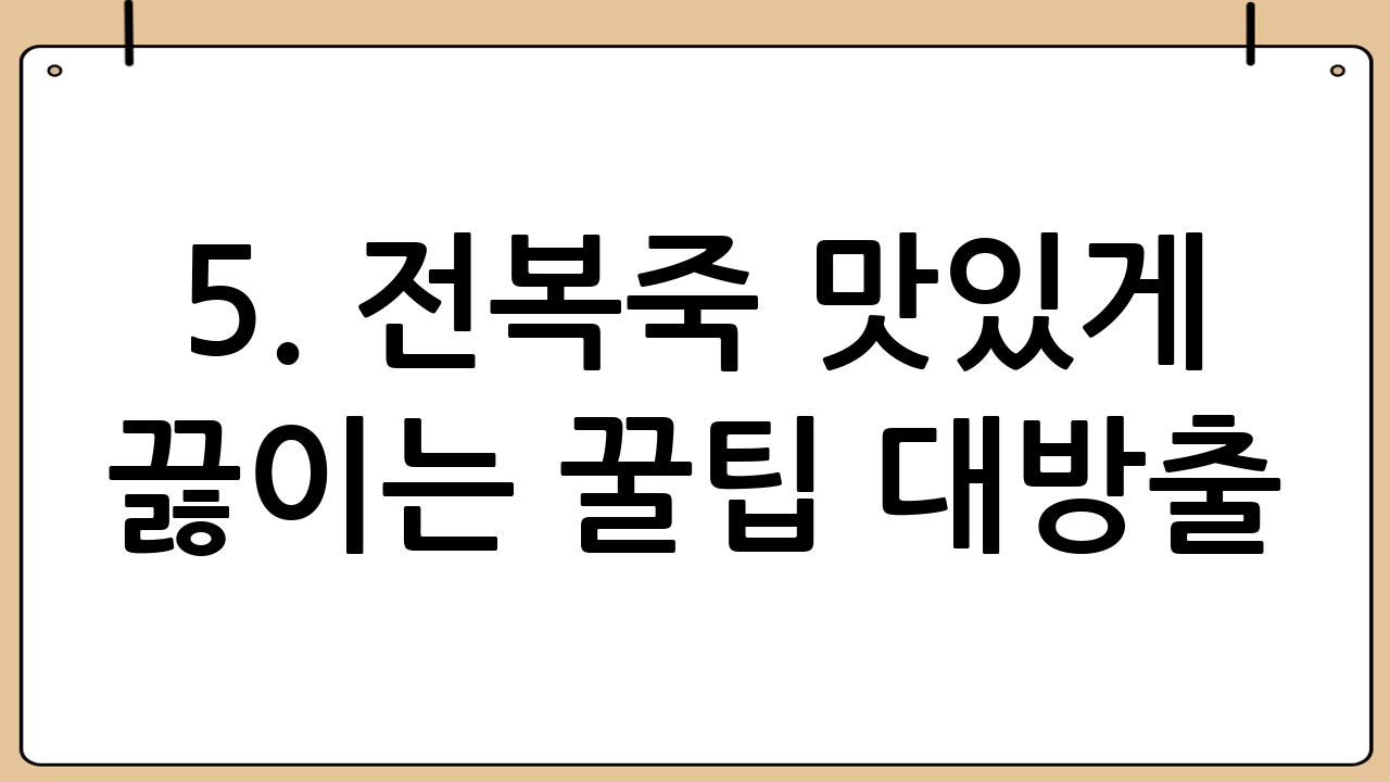 5. 전복죽 맛있게 끓이는 꿀팁 대방출!