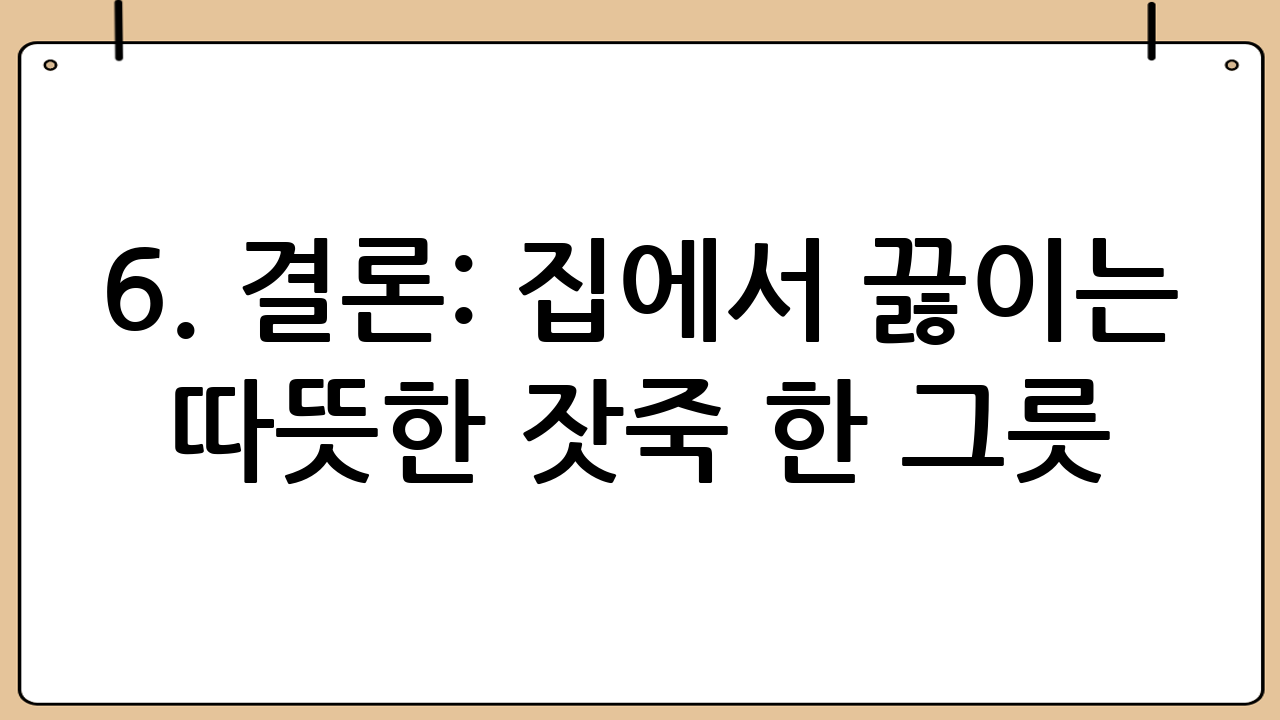 6. 결론: 집에서 끓이는 따뜻한 잣죽 한 그릇