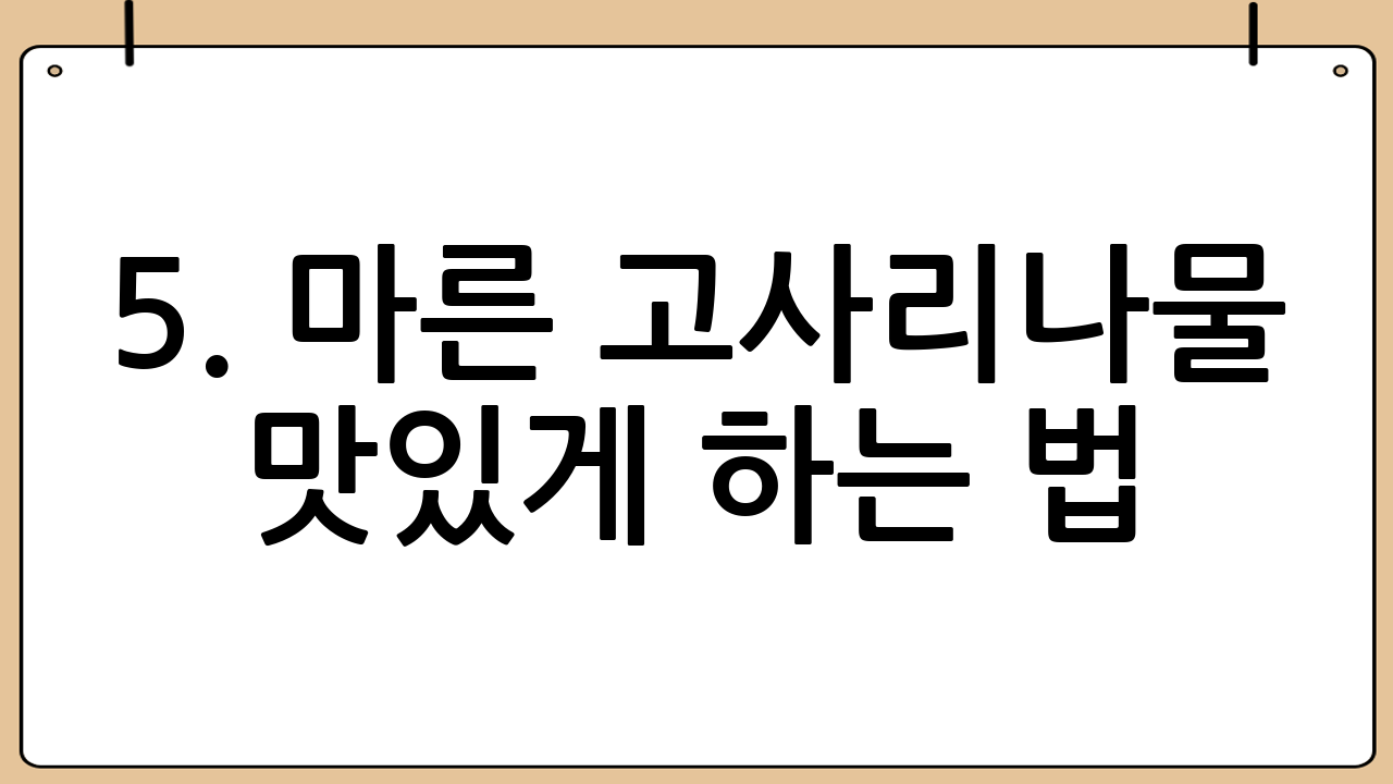 5. 마른 고사리나물 맛있게 하는 법: 꿀팁!