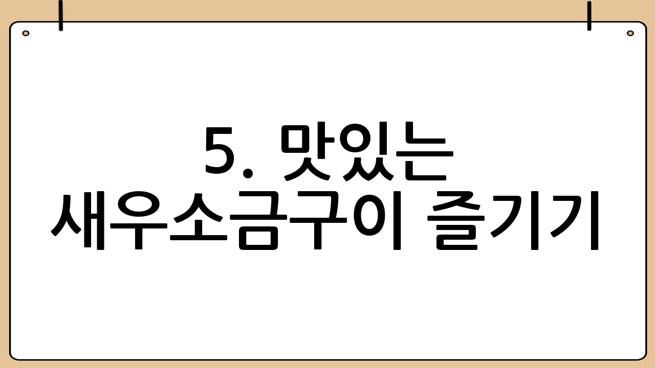 5. 맛있는 새우소금구이 즐기기: 최고의 조합!