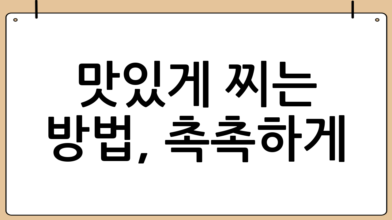 맛있게 찌는 방법, 촉촉하게!