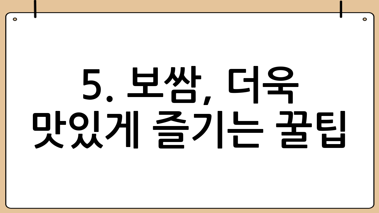 5. 보쌈, 더욱 맛있게 즐기는 꿀팁! 🎉