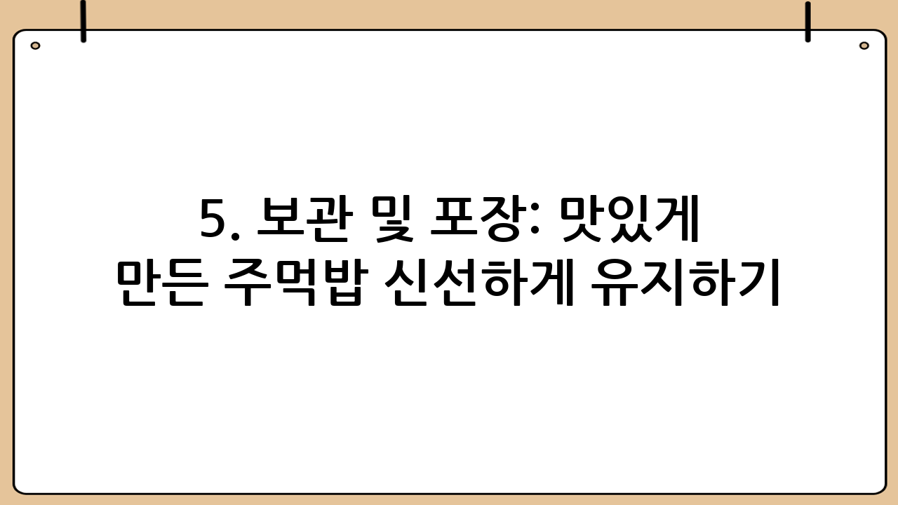 5. 보관 및 포장: 맛있게 만든 주먹밥 신선하게 유지하기