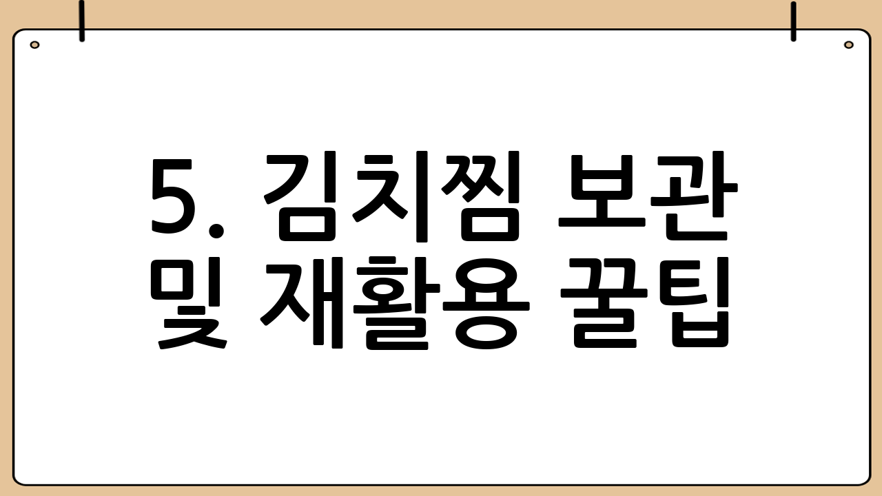5. 김치찜 보관 및 재활용 꿀팁: 남은 김치찜도 맛있게!