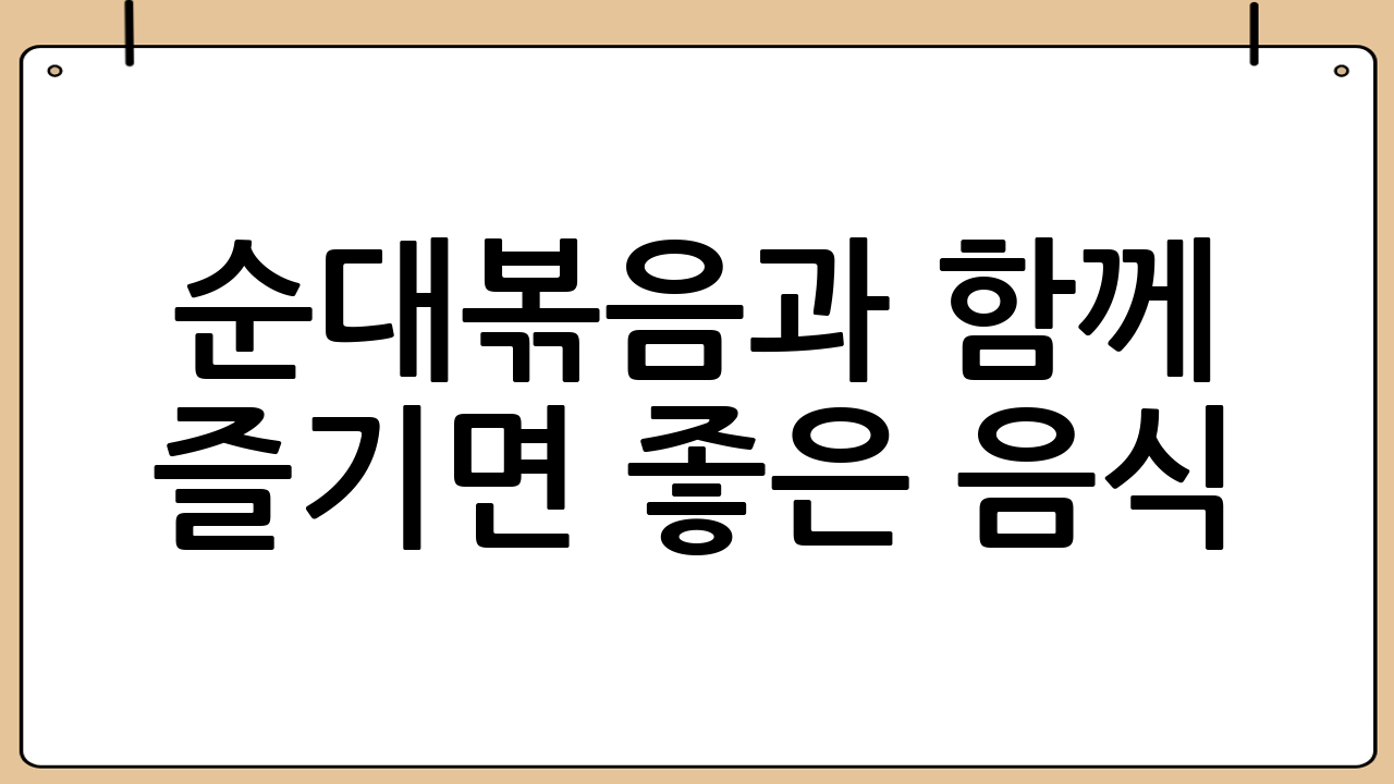 순대볶음과 함께 즐기면 좋은 음식