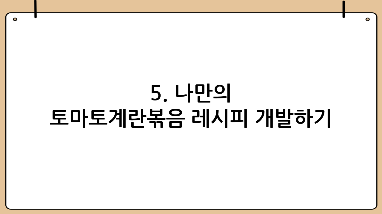 5. 나만의 토마토계란볶음 레시피 개발하기