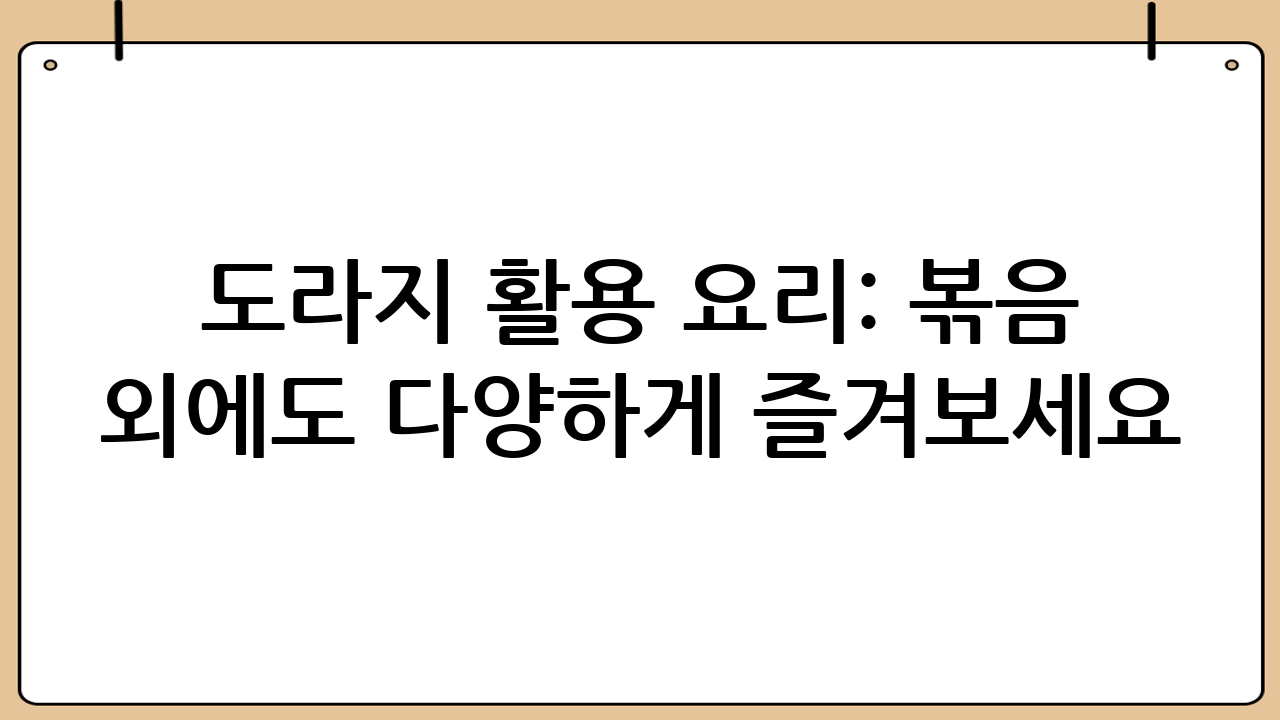 도라지 활용 요리: 볶음 외에도 다양하게 즐겨보세요!