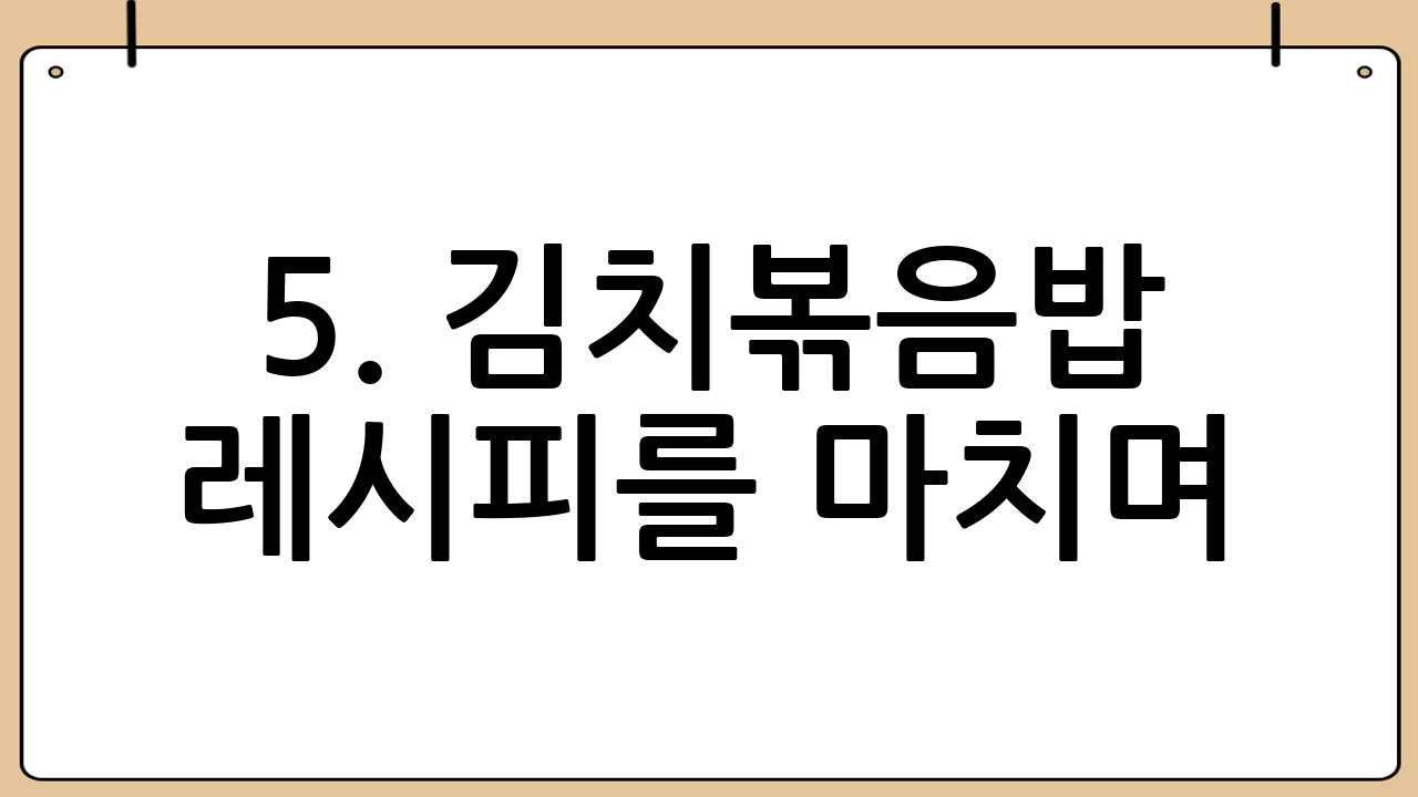 5. 김치볶음밥 레시피를 마치며