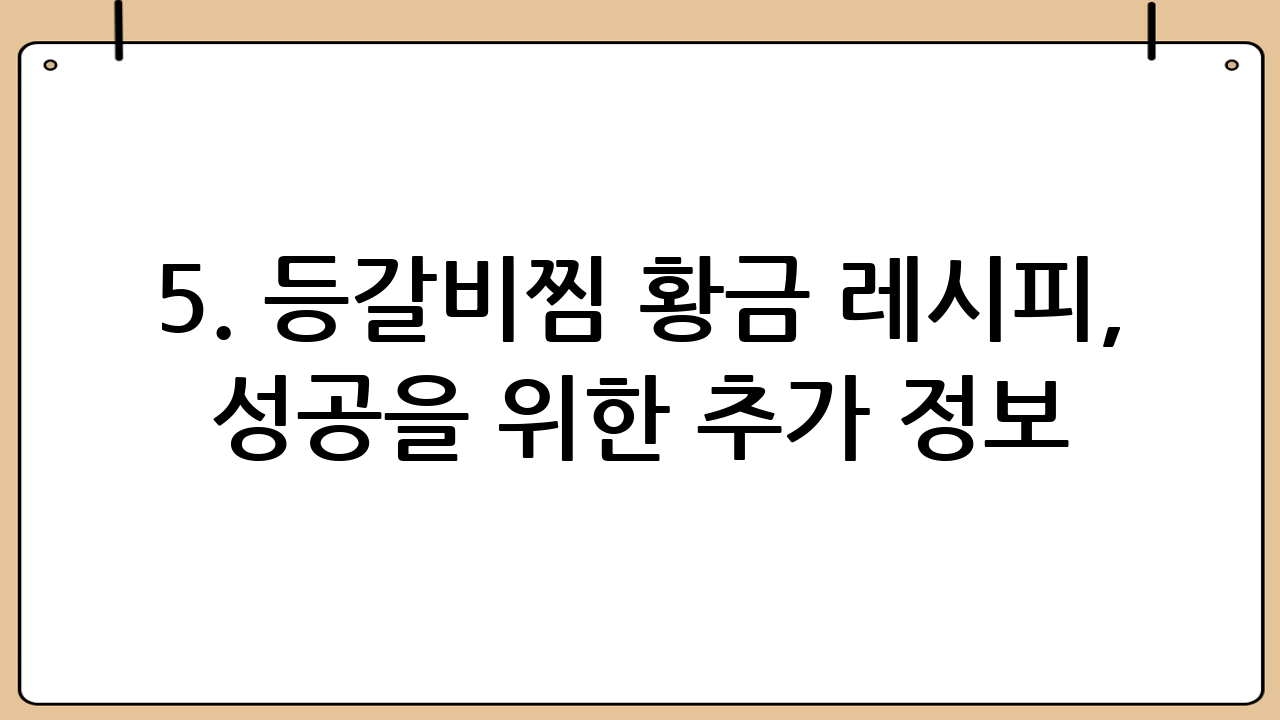 5. 등갈비찜 황금 레시피, 성공을 위한 추가 정보!