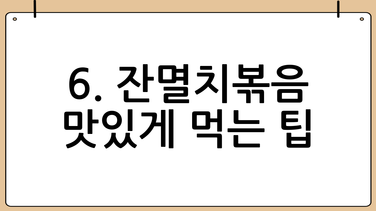 6. 잔멸치볶음 맛있게 먹는 팁