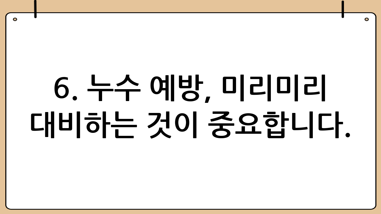 6. 누수 예방, 미리미리 대비하는 것이 중요합니다.
