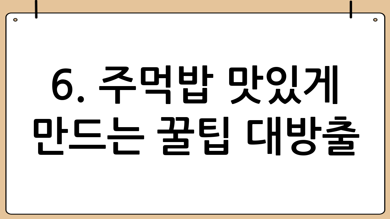6. 주먹밥 맛있게 만드는 꿀팁 대방출