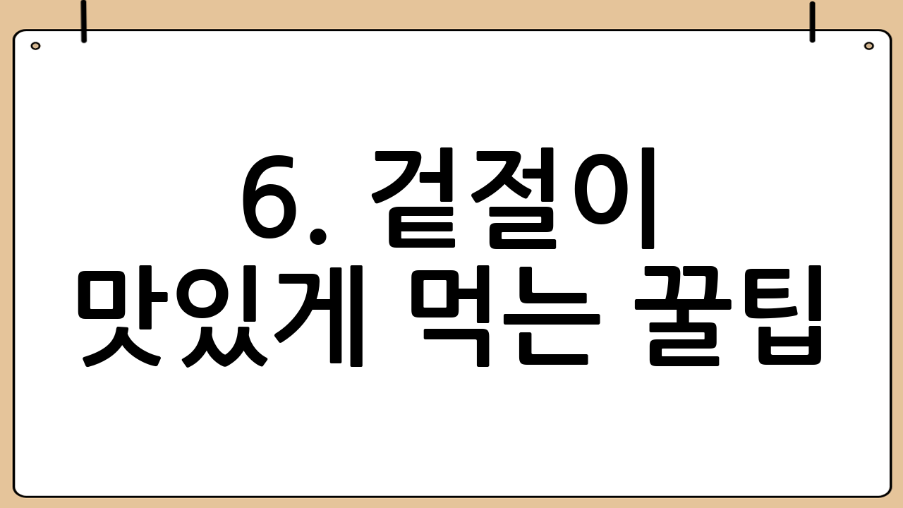 6. 겉절이 맛있게 먹는 꿀팁: 다양한 활용법