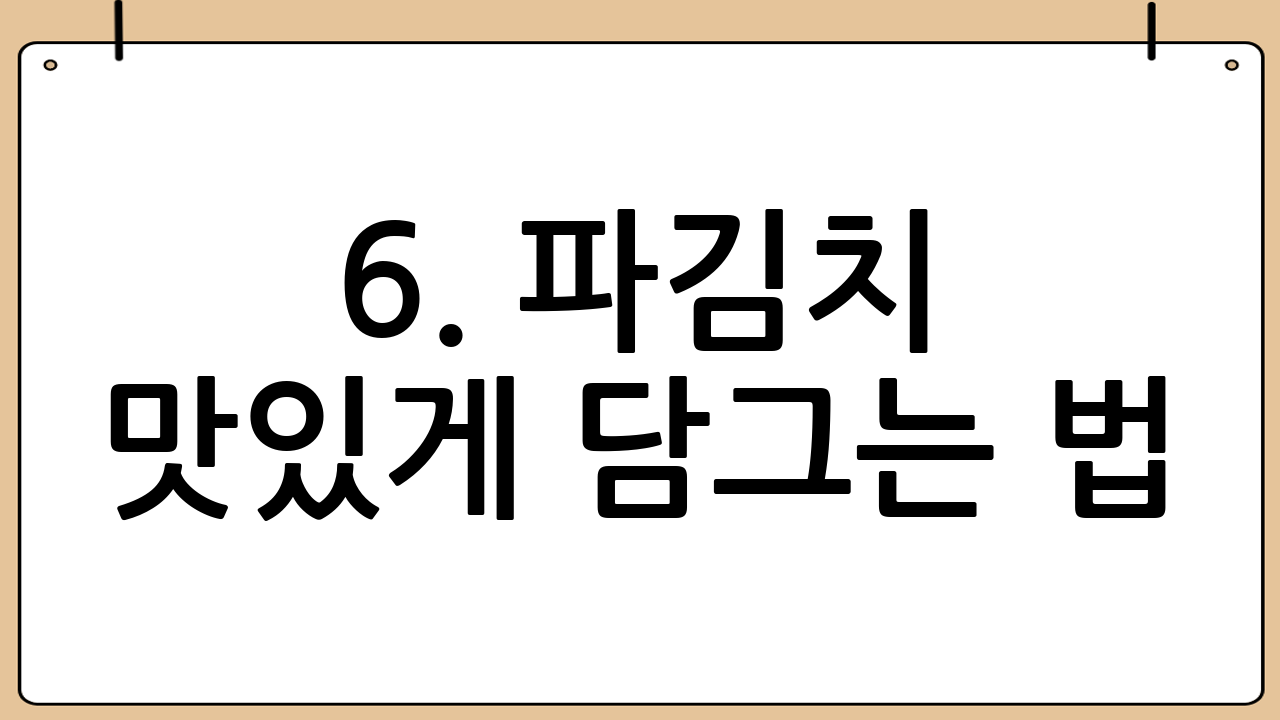 6. 파김치 맛있게 담그는 법: 보관 방법 📦