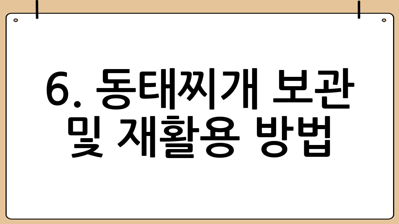 6. 동태찌개 보관 및 재활용 방법!