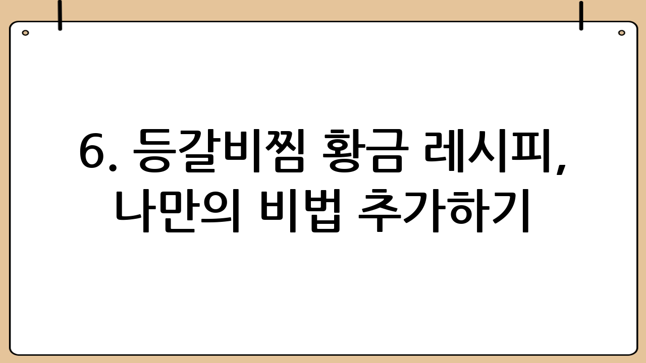 6. 등갈비찜 황금 레시피, 나만의 비법 추가하기!