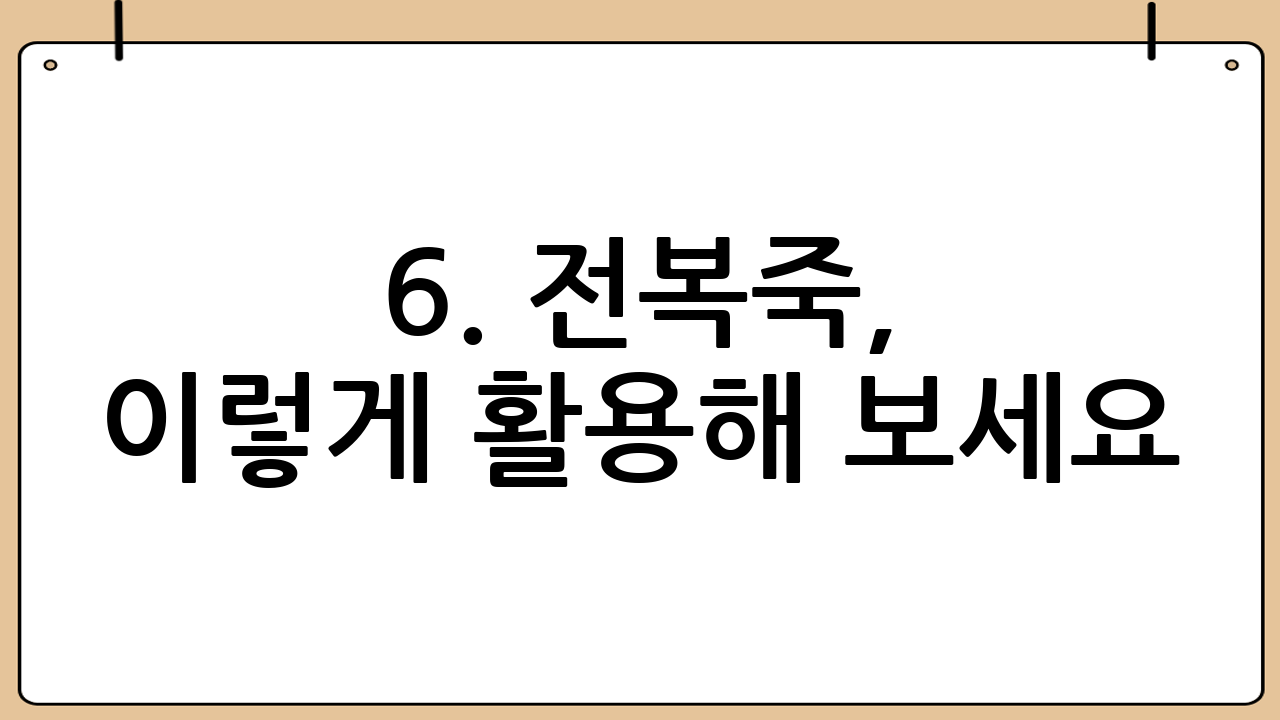6. 전복죽, 이렇게 활용해 보세요!