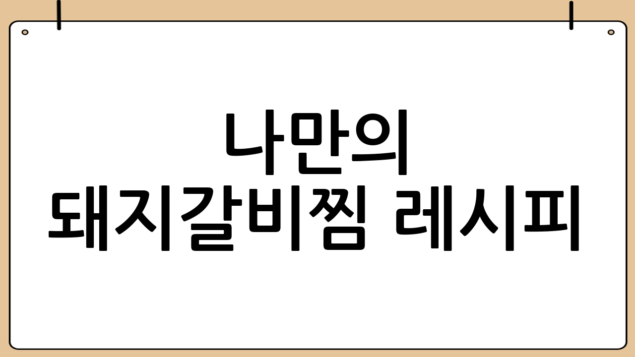 나만의 돼지갈비찜 레시피: 비법 추가로 특별하게 만들기