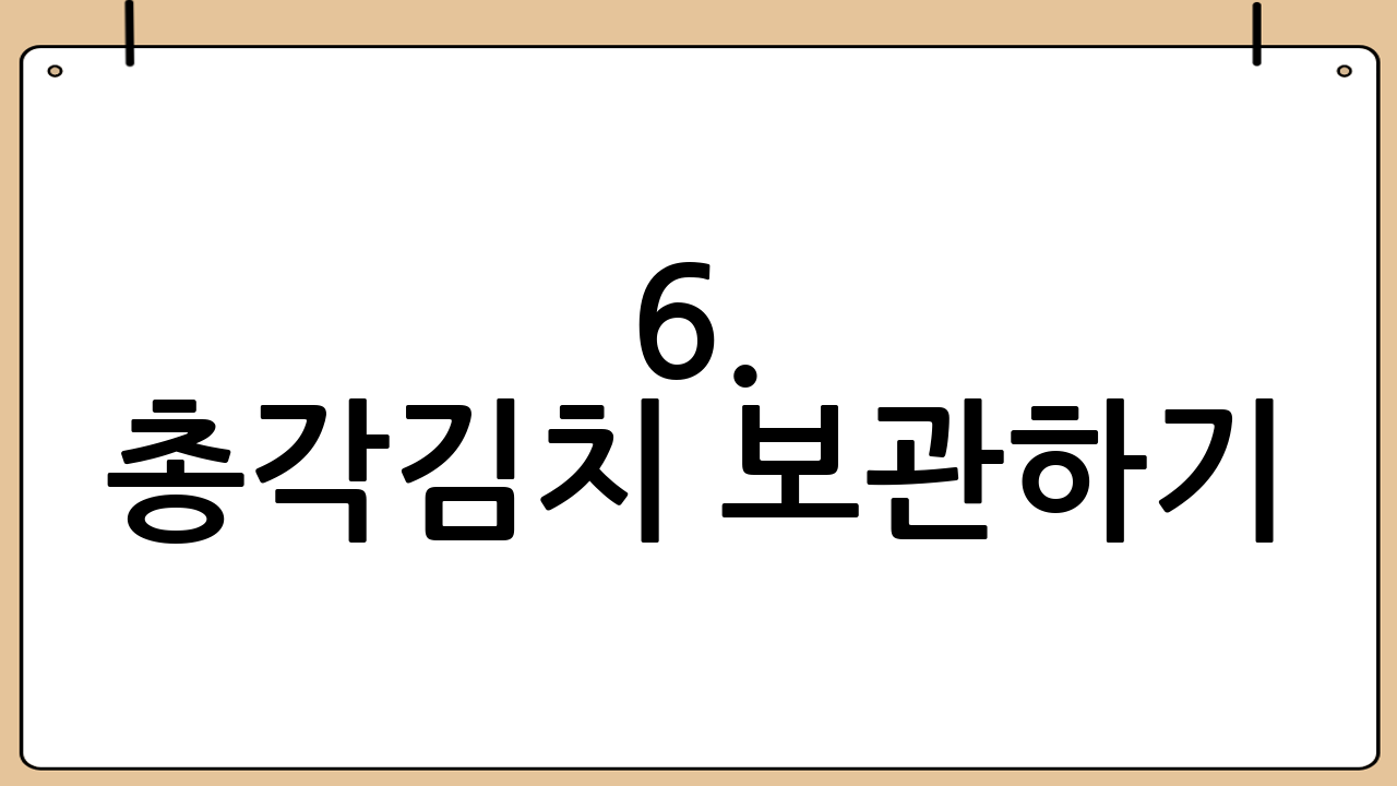 6. 총각김치 보관하기: 맛있게 숙성시키는 방법