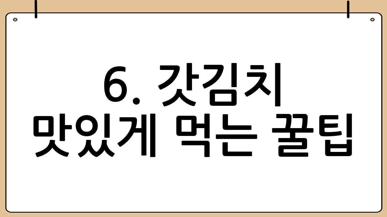 6. 갓김치 맛있게 먹는 꿀팁