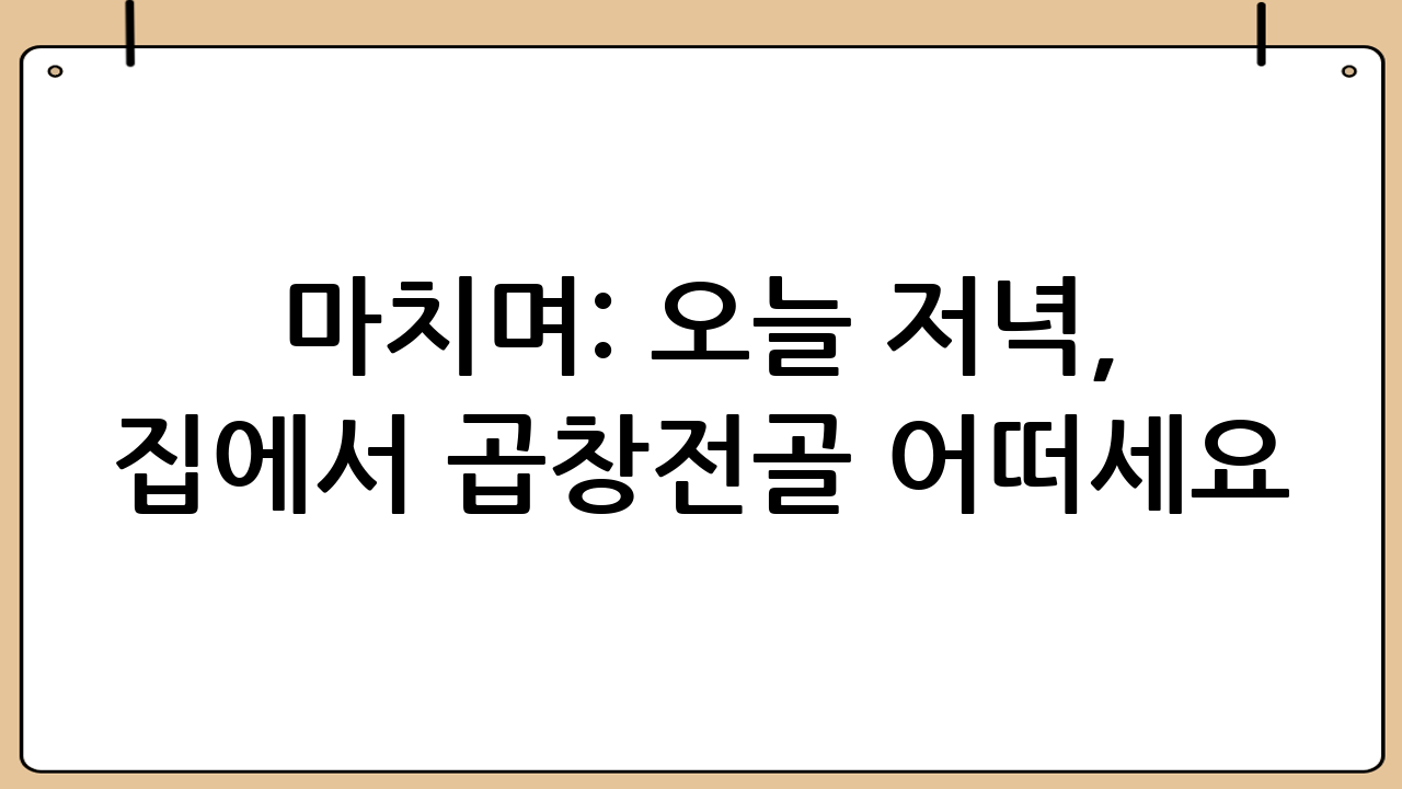 마치며: 오늘 저녁, 집에서 곱창전골 어떠세요?