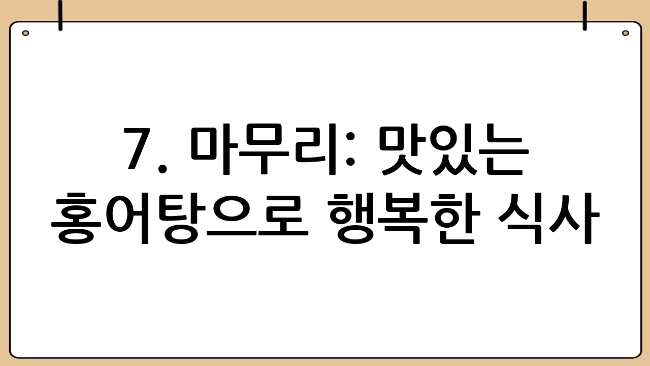 7. 마무리: 맛있는 홍어탕으로 행복한 식사!