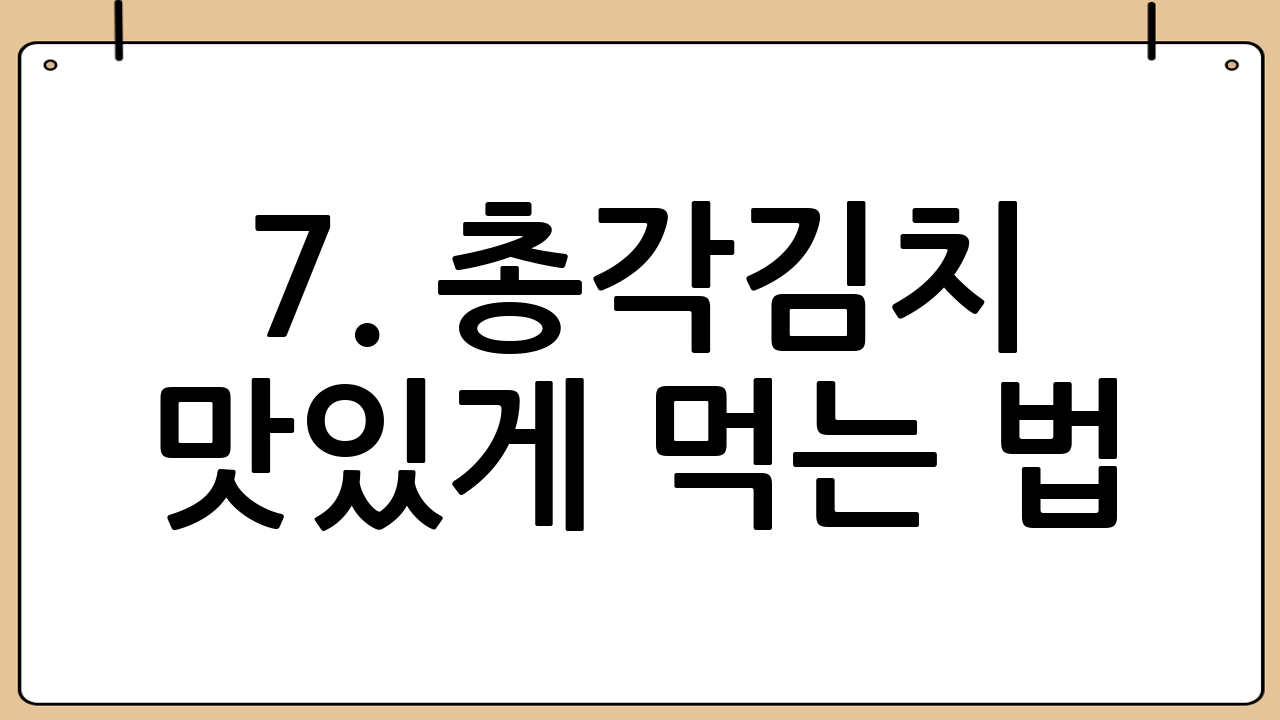 7. 총각김치 맛있게 먹는 법: 다양한 활용 팁