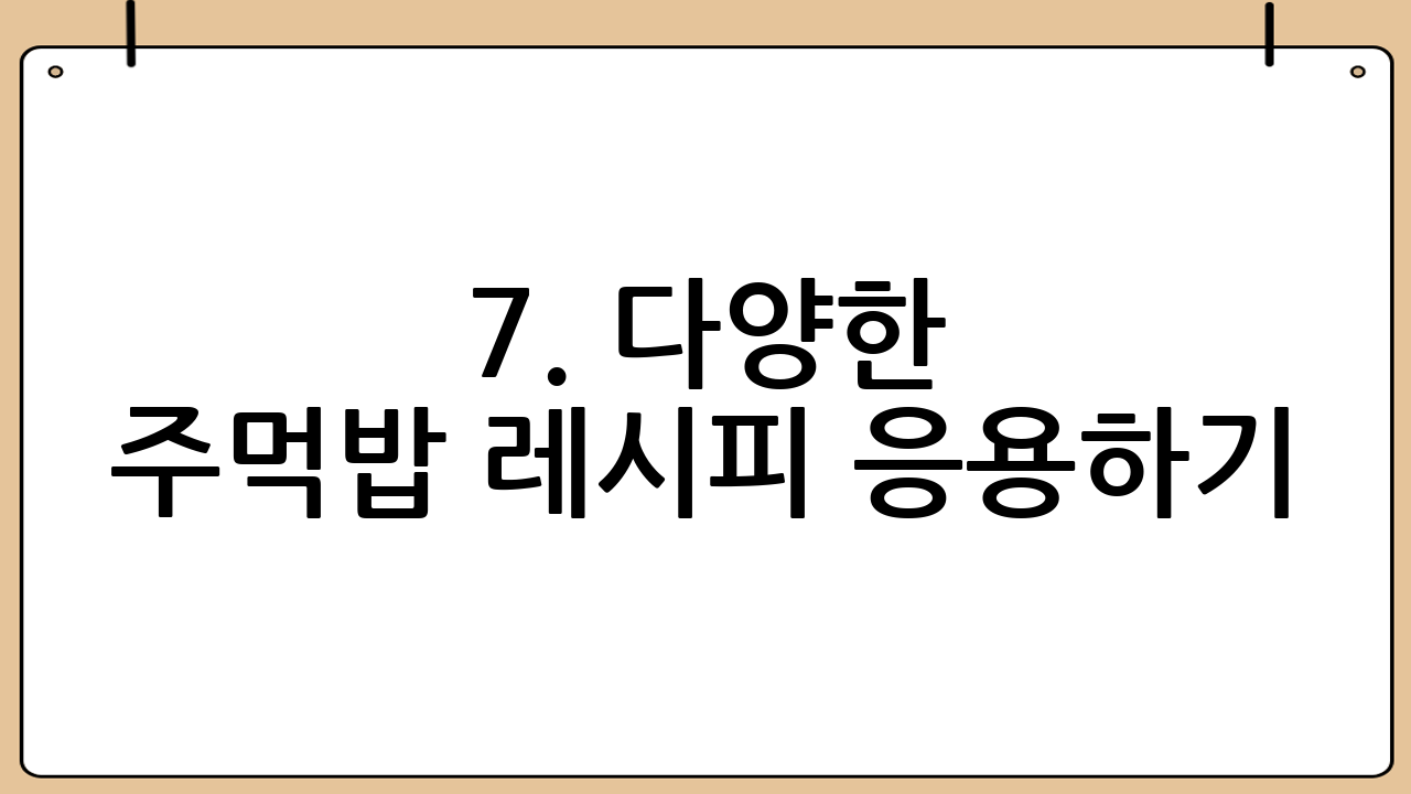 7. 다양한 주먹밥 레시피 응용하기