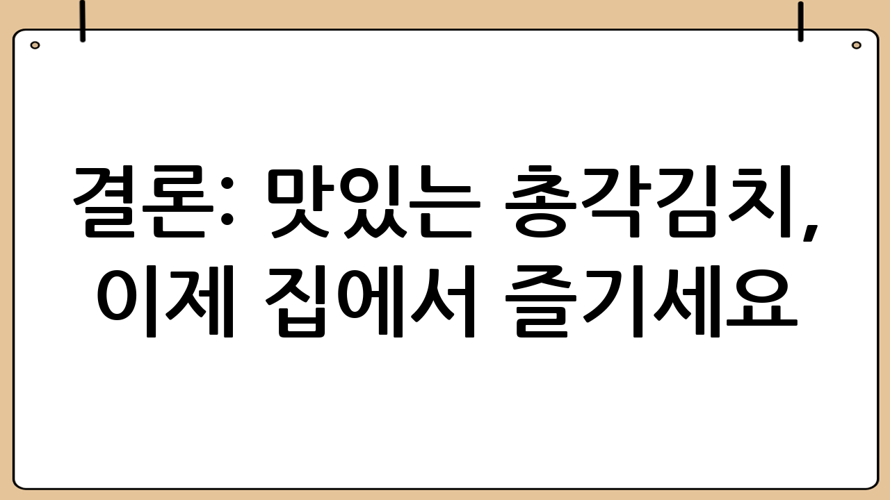 결론: 맛있는 총각김치, 이제 집에서 즐기세요!