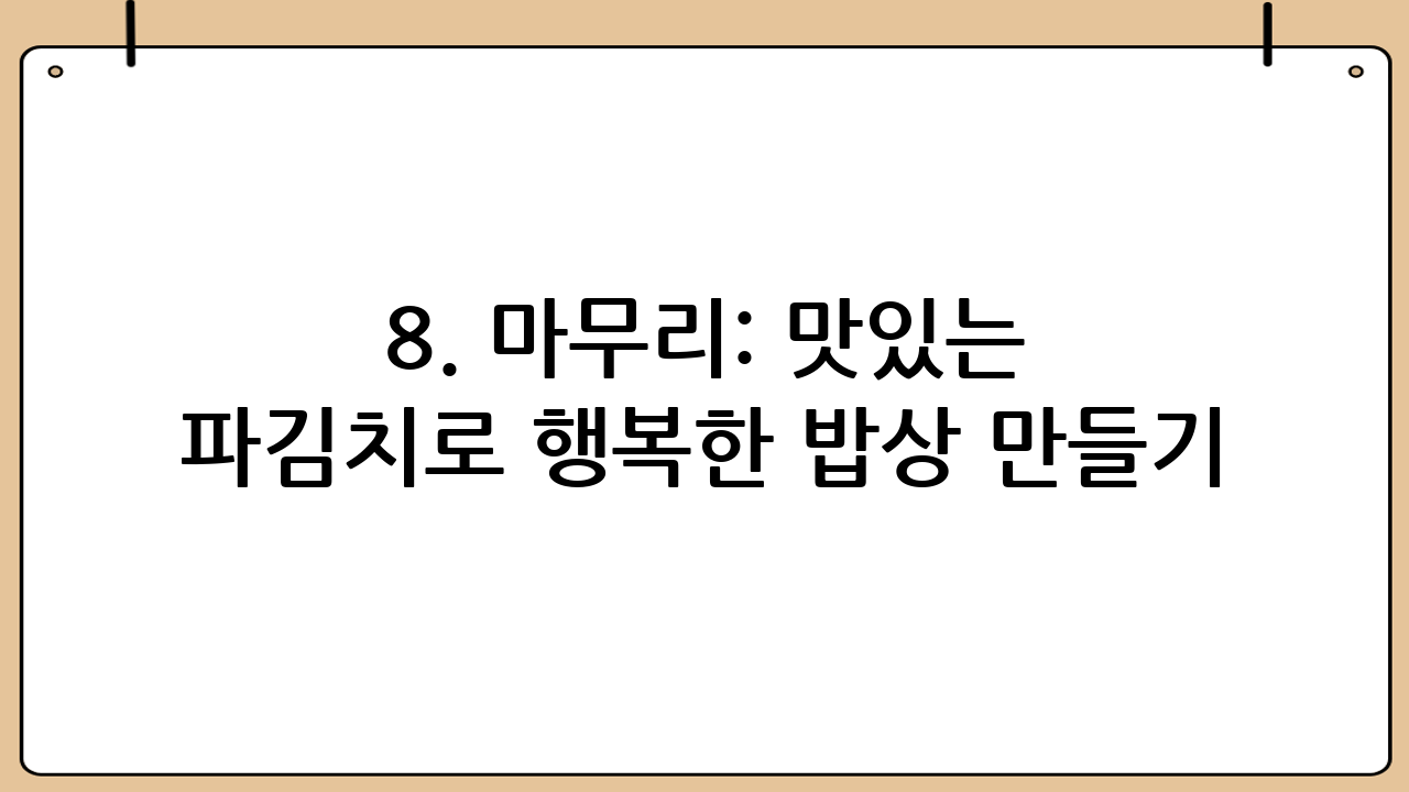 8. 마무리: 맛있는 파김치로 행복한 밥상 만들기 😊