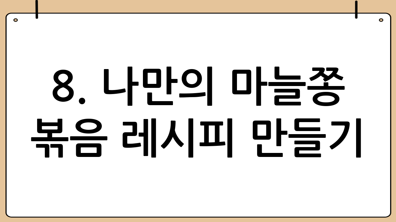 8. 나만의 마늘쫑 볶음 레시피 만들기