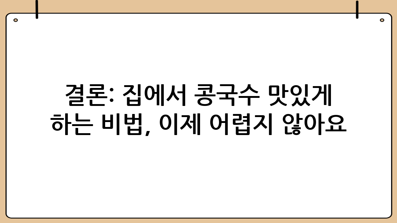 결론: 집에서 콩국수 맛있게 하는 비법, 이제 어렵지 않아요!