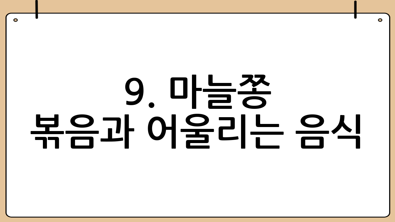 9. 마늘쫑 볶음과 어울리는 음식