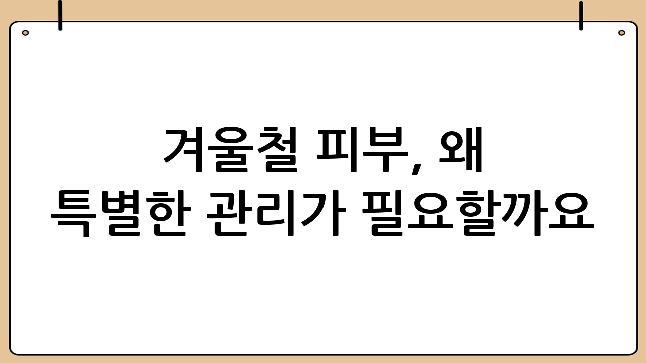 겨울철 피부, 왜 특별한 관리가 필요할까요?