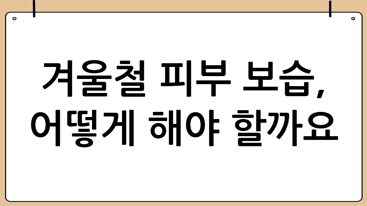 겨울철 피부 보습, 어떻게 해야 할까요? 완벽 보습 루틴 5단계